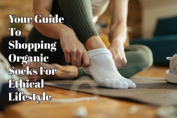 Your Guide To Shopping Organic Socks For Ethical Lifestyle
